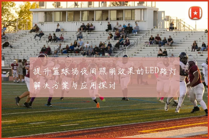 提升篮球场夜间照明效果的LED路灯解决方案与应用探讨