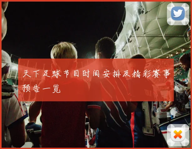 天下足球节目时间安排及精彩赛事预告一览