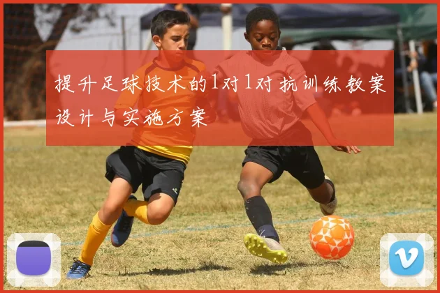 提升足球技术的1对1对抗训练教案设计与实施方案