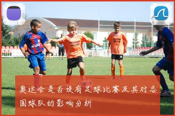 奥运会是否设有足球比赛及其对各国球队的影响分析