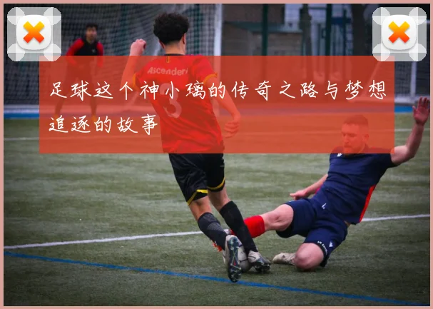 足球这个神小璃的传奇之路与梦想追逐的故事