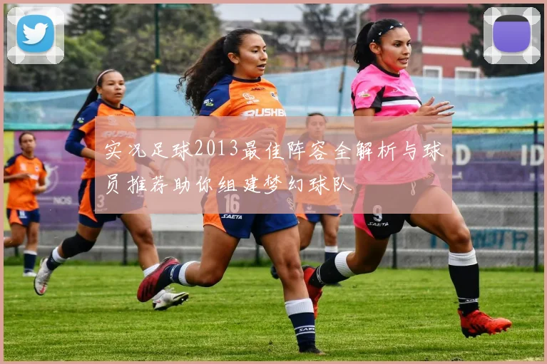 实况足球2013最佳阵容全解析与球员推荐助你组建梦幻球队