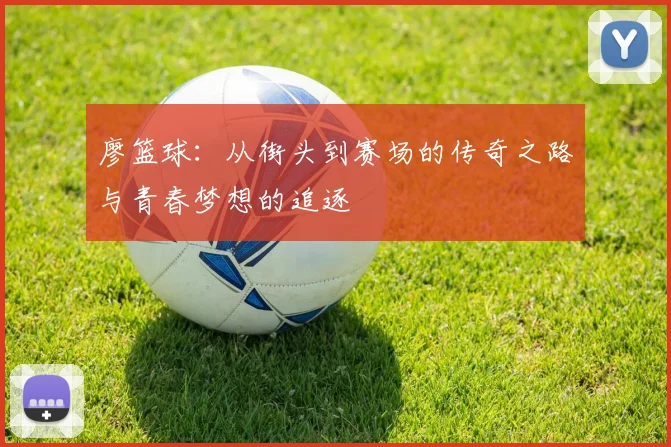 廖篮球：从街头到赛场的传奇之路与青春梦想的追逐