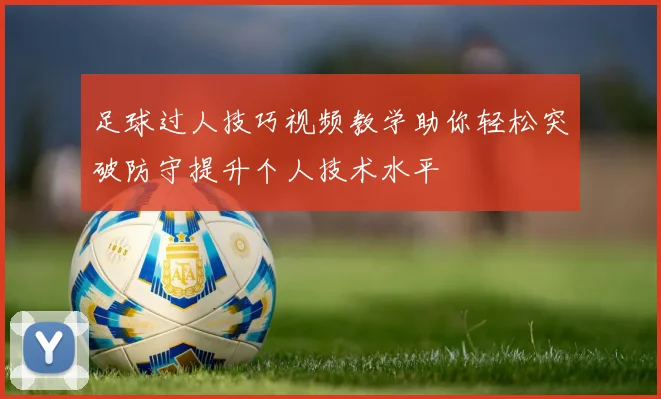 足球过人技巧视频教学助你轻松突破防守提升个人技术水平
