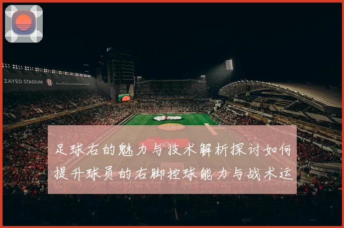 足球右的魅力与技术解析探讨如何提升球员的右脚控球能力与战术运用