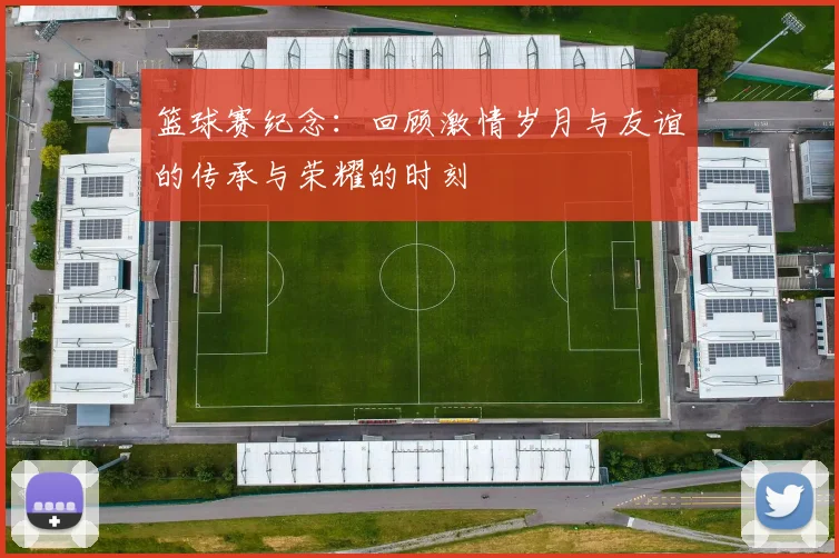 篮球赛纪念：回顾激情岁月与友谊的传承与荣耀的时刻